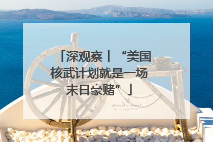 深观察丨“美国核武计划就是一场末日豪赌”
