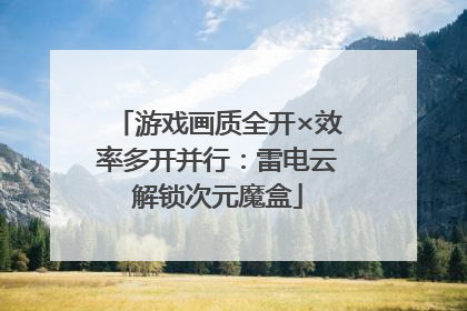 游戏画质全开×效率多开并行：雷电云解锁次元魔盒