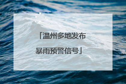 温州多地发布暴雨预警信号