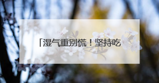 湿气重别慌！坚持吃这些“祛湿神器”