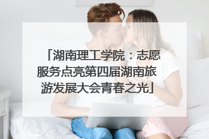 湖南理工学院：志愿服务点亮第四届湖南旅游发展大会青春之光