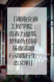 湖南交通工程学院：青春力量筑梦绿色校园 环保志愿行动践行生态文明