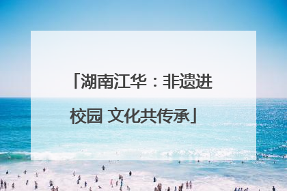湖南江华：非遗进校园 文化共传承