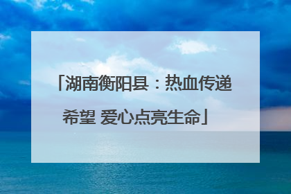 湖南衡阳县：热血传递希望 爱心点亮生命