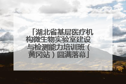 湖北省基层医疗机构微生物实验室建设与检测能力培训班（黄冈站）圆满落幕