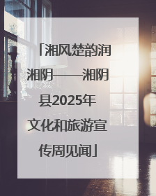 湘风楚韵润湘阴——湘阴县2025年文化和旅游宣传周见闻