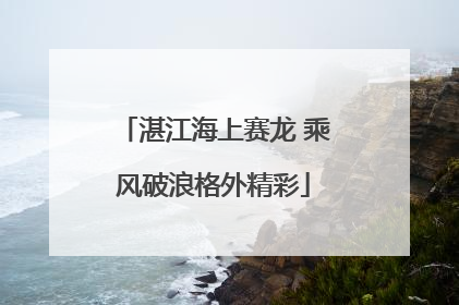 湛江海上赛龙 乘风破浪格外精彩