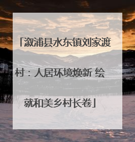 溆浦县水东镇刘家渡村：人居环境焕新 绘就和美乡村长卷