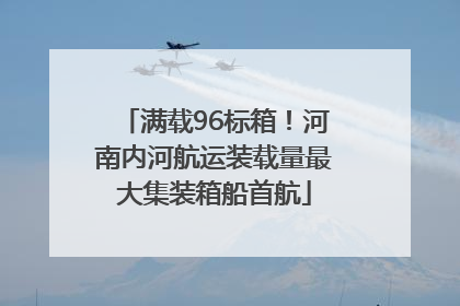满载96标箱！河南内河航运装载量最大集装箱船首航