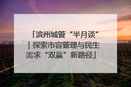 滨州城管“半月谈”｜探索市容管理与民生需求“双赢”新路径