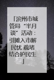 滨州市城管局“半月谈”活动：引摊入市解民忧 疏堵结合护民生