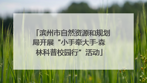 滨州市自然资源和规划局开展“小手牵大手·森林科普校园行”活动