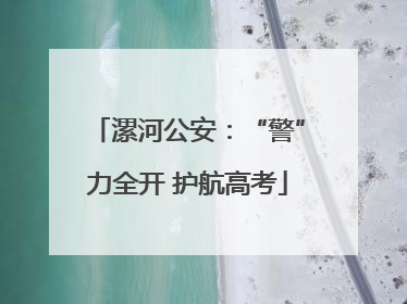 漯河公安：“警”力全开 护航高考
