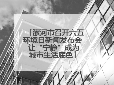 漯河市召开六五环境日新闻发布会 让“宁静”成为城市生活底色