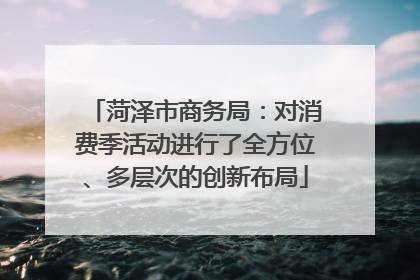 菏泽市商务局：对消费季活动进行了全方位、多层次的创新布局