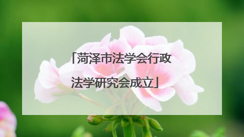 菏泽市法学会行政法学研究会成立