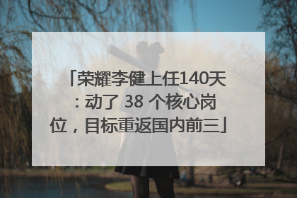 荣耀李健上任140天：动了 38 个核心岗位，目标重返国内前三