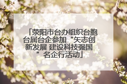 荥阳市台办组织台胞台属台企参加“矢志创新发展 建设科技强国”名企行活动