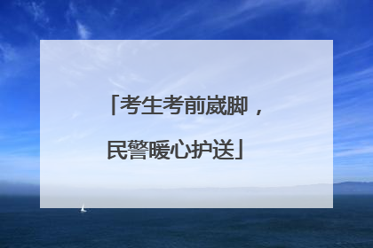 考生考前崴脚，民警暖心护送