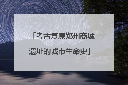考古复原郑州商城遗址的城市生命史