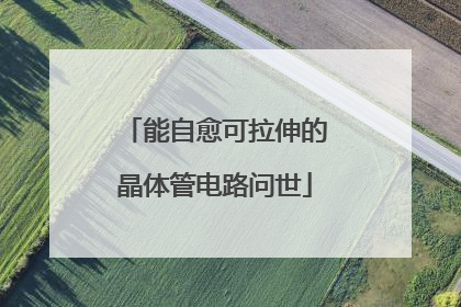 能自愈可拉伸的晶体管电路问世