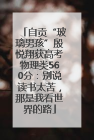 自贡“玻璃男孩”殷悦翔获高考物理类560分：别说读书太苦，那是我看世界的路