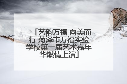 艺韵万福 向美而行 菏泽市万福实验学校第一届艺术嘉年华燃情上演