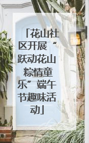 花山社区开展“跃动花山 粽情童乐”端午节趣味活动