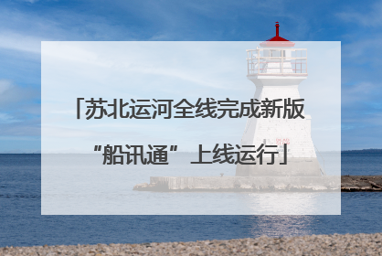 苏北运河全线完成新版“船讯通”上线运行