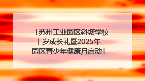 苏州工业园区斜塘学校十岁成长礼暨2025年园区青少年健康月启动