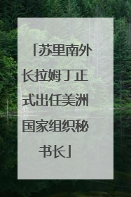 苏里南外长拉姆丁正式出任美洲国家组织秘书长