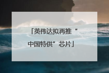 英伟达拟再推“中国特供”芯片