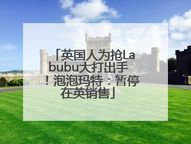 英国人为抢Labubu大打出手！泡泡玛特：暂停在英销售