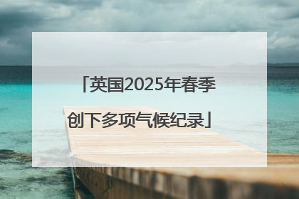 英国2025年春季创下多项气候纪录
