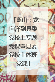 蓝山：龙向洋到县委党校上专题党课暨县委党校主体班党课