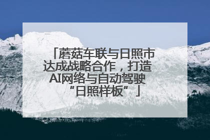 蘑菇车联与日照市达成战略合作，打造AI网络与自动驾驶“日照样板”