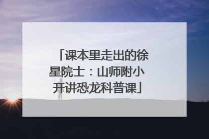 课本里走出的徐星院士：山师附小开讲恐龙科普课