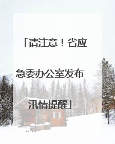 请注意！省应急委办公室发布汛情提醒