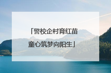 警校企村育红苗 童心筑梦向阳生