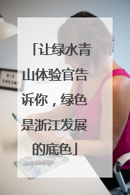 让绿水青山体验官告诉你，绿色是浙江发展的底色