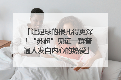 让足球的根扎得更深！“苏超”见证一群普通人发自内心的热爱