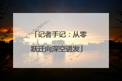 记者手记：从零跃迁向深空进发
