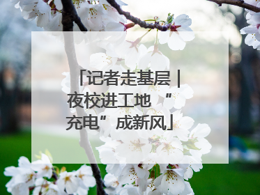 记者走基层｜夜校进工地 “充电”成新风