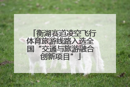 衡湖赛道凌空飞行体育旅游线路入选全国“交通与旅游融合创新项目”