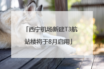 西宁机场新建T3航站楼将于8月启用