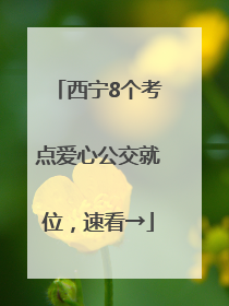 西宁8个考点爱心公交就位，速看→