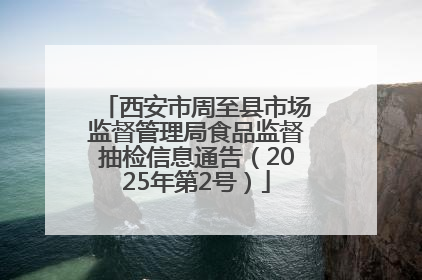 西安市周至县市场监督管理局食品监督抽检信息通告（2025年第2号）
