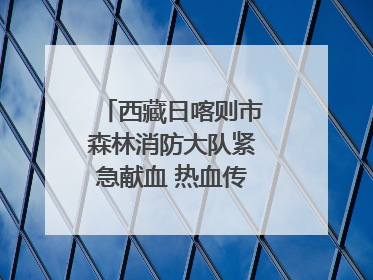 西藏日喀则市森林消防大队紧急献血 热血传递生命希望
