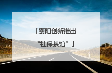 襄阳创新推出“社保茶馆”
