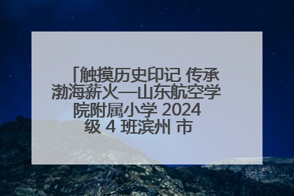 触摸历史印记 传承渤海薪火—山东航空学院附属小学 2024 级 4 班滨州 市档案馆研学实践活动